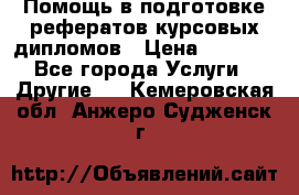 Помощь в подготовке рефератов/курсовых/дипломов › Цена ­ 2 000 - Все города Услуги » Другие   . Кемеровская обл.,Анжеро-Судженск г.